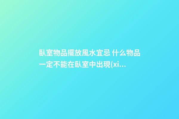 臥室物品擺放風水宜忌 什么物品一定不能在臥室中出現(xiàn)
